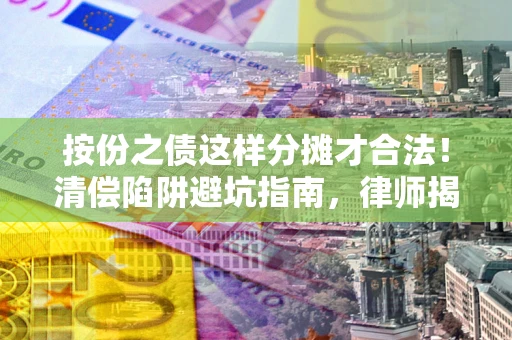 武汉按份之债这样分摊才合法！清偿陷阱避坑指南，律师揭秘关键条款