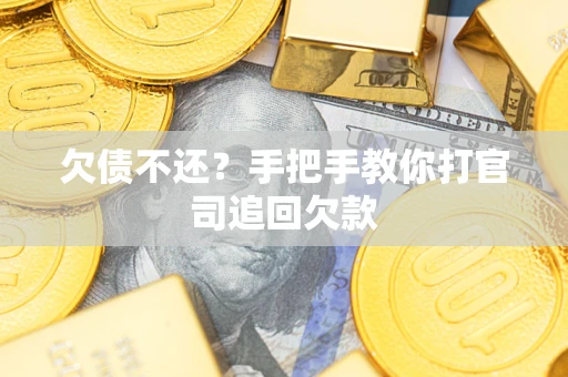 武汉欠债不还？手把手教你打官司追回欠款