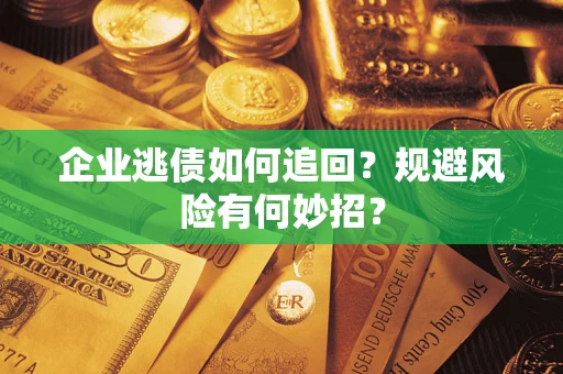 武汉企业逃债如何追回？规避风险有何妙招？