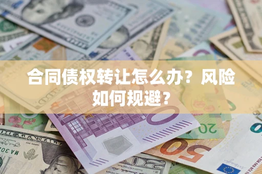 武汉合同债权转让怎么办？风险如何规避？