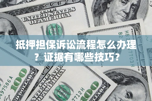 武汉抵押担保诉讼流程怎么办理？证据有哪些技巧？