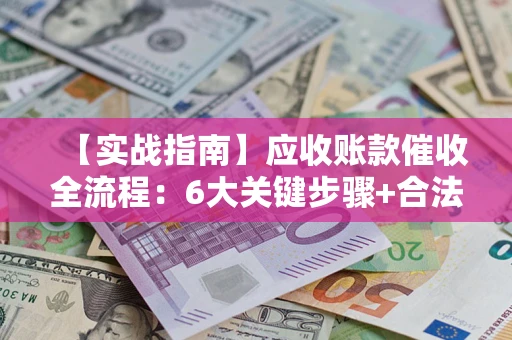 武汉【实战指南】应收账款催收全流程：6大关键步骤+合法回款技巧