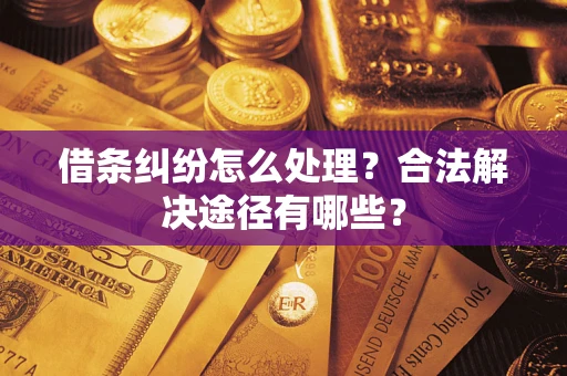 武汉借条纠纷怎么处理？合法解决途径有哪些？