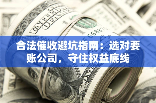 武汉合法催收避坑指南：选对要账公司，守住权益底线
