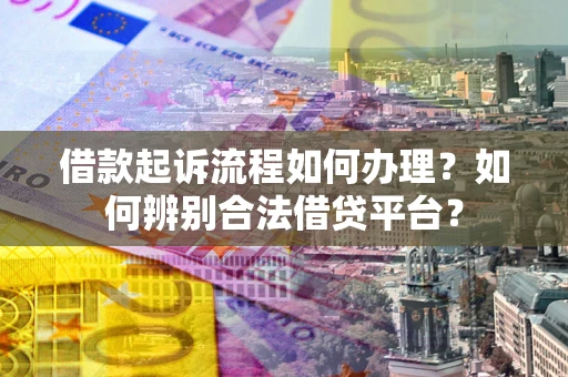 武汉借款起诉流程如何办理？如何辨别合法借贷平台？