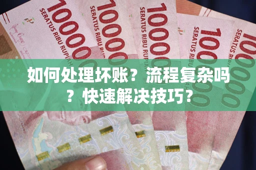 武汉如何处理坏账？流程复杂吗？快速解决技巧？