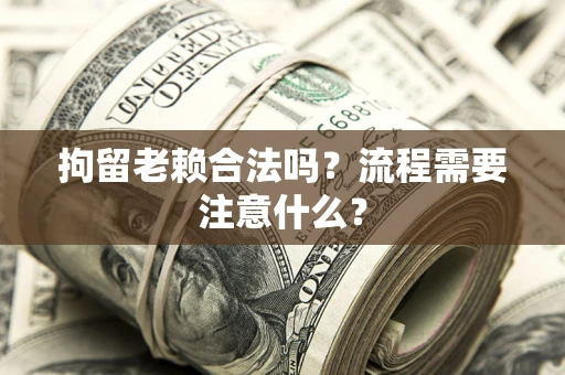 武汉拘留老赖合法吗？流程需要注意什么？