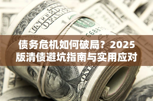 武汉债务危机如何破局？2025版清债避坑指南与实用应对策略
