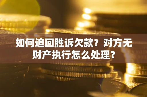 武汉如何追回胜诉欠款？对方无财产执行怎么处理？