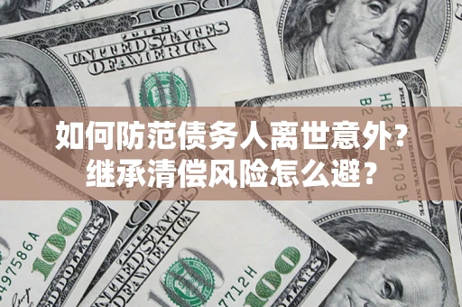 武汉如何防范债务人离世意外？继承清偿风险怎么避？