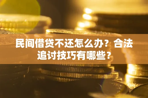 武汉民间借贷不还怎么办？合法追讨技巧有哪些？