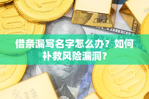 武汉借条漏写名字怎么办？如何补救风险漏洞？