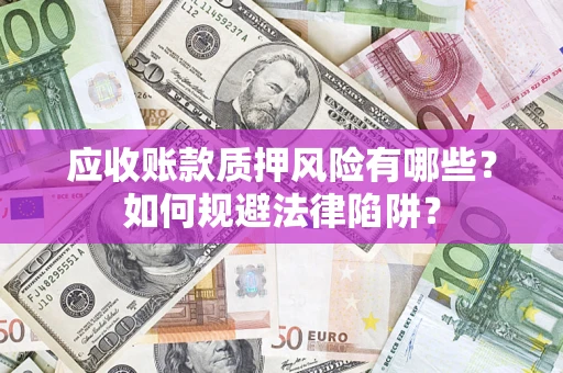 武汉应收账款质押风险有哪些？如何规避法律陷阱？