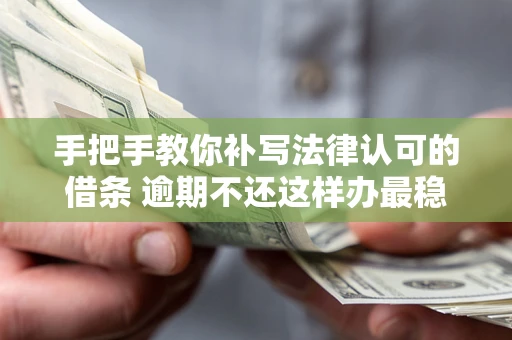 武汉手把手教你补写法律认可的借条 逾期不还这样办最稳妥