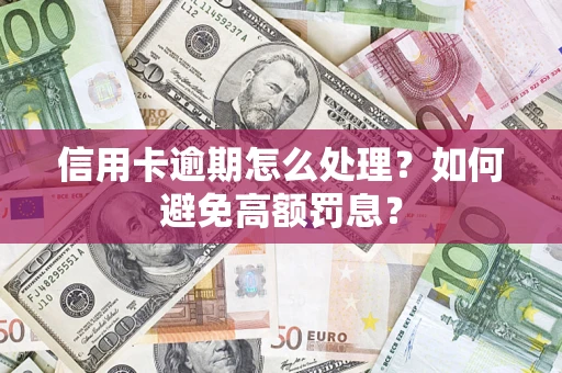武汉信用卡逾期怎么处理？如何避免高额罚息？