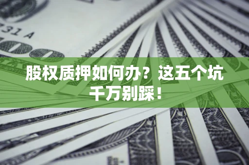 武汉股权质押如何办？这五个坑千万别踩！