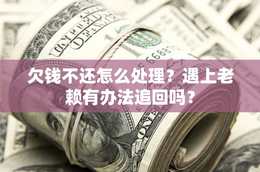 武汉欠钱不还怎么处理？遇上老赖有办法追回吗？