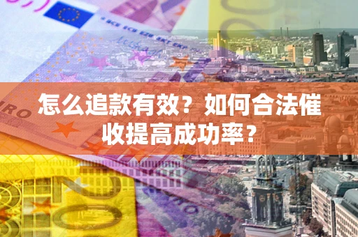 武汉怎么追款有效？如何合法催收提高成功率？