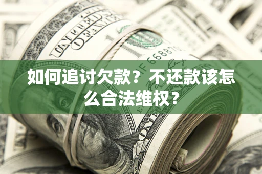 武汉如何追讨欠款？不还款该怎么合法维权？