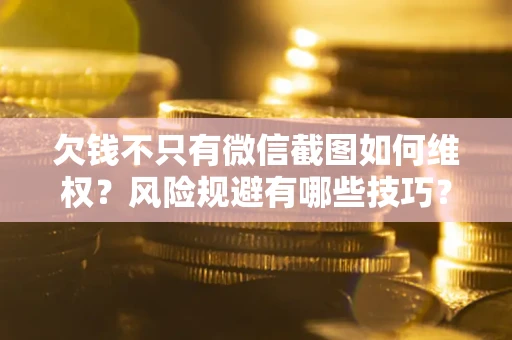 武汉欠钱不只有微信截图如何维权？风险规避有哪些技巧？