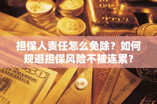 武汉担保人责任怎么免除？如何规避担保风险不被连累？