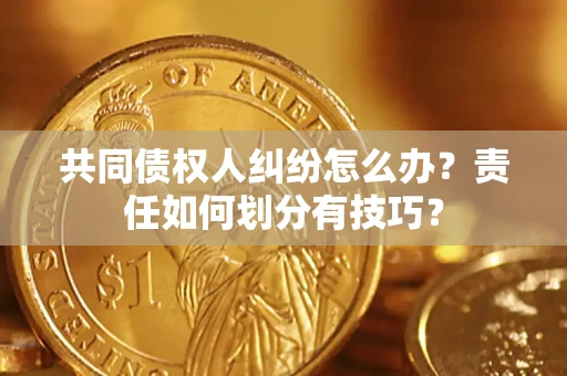 武汉共同债权人纠纷怎么办？责任如何划分有技巧？
