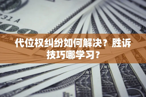 武汉代位权纠纷如何解决？胜诉技巧哪学习？