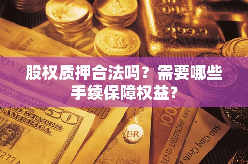 武汉股权质押合法吗？需要哪些手续保障权益？