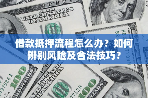 武汉借款抵押流程怎么办？如何辨别风险及合法技巧？