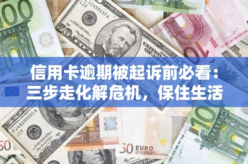 武汉信用卡逾期被起诉前必看：三步走化解危机，保住生活尊严