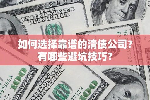 武汉如何选择靠谱的清债公司？有哪些避坑技巧？