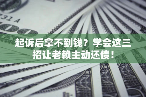 武汉起诉后拿不到钱？学会这三招让老赖主动还债！