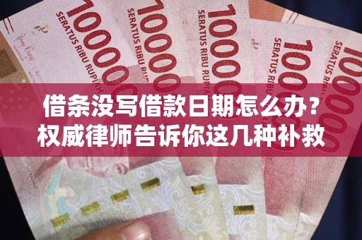 武汉借条没写借款日期怎么办？权威律师告诉你这几种补救方法！