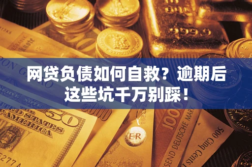 武汉网贷负债如何自救？逾期后这些坑千万别踩！