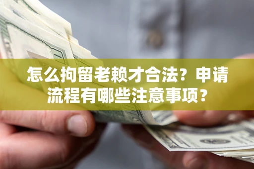 武汉怎么拘留老赖才合法？申请流程有哪些注意事项？