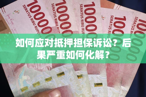 武汉如何应对抵押担保诉讼？后果严重如何化解？