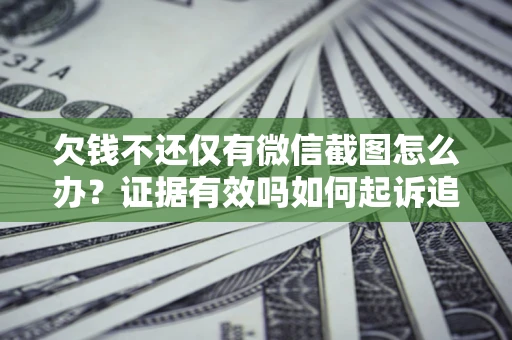 武汉欠钱不还仅有微信截图怎么办？证据有效吗如何起诉追回欠款？