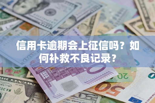 武汉信用卡逾期会上征信吗？如何补救不良记录？
