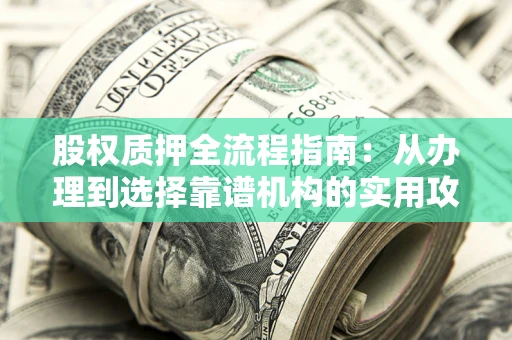 武汉股权质押全流程指南：从办理到选择靠谱机构的实用攻略