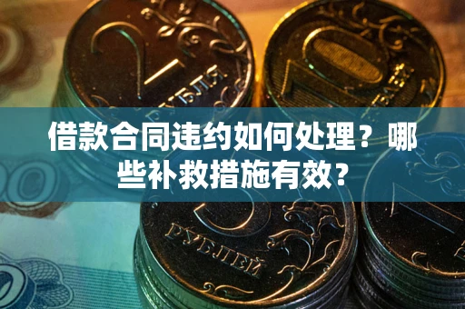 武汉借款合同违约如何处理？哪些补救措施有效？