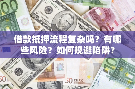 武汉借款抵押流程复杂吗？有哪些风险？如何规避陷阱？