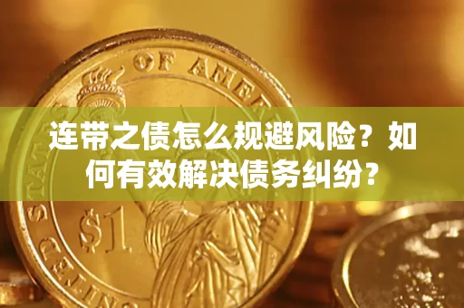 武汉连带之债怎么规避风险？如何有效解决债务纠纷？