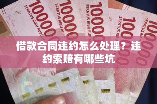武汉借款合同违约怎么处理？违约索赔有哪些坑