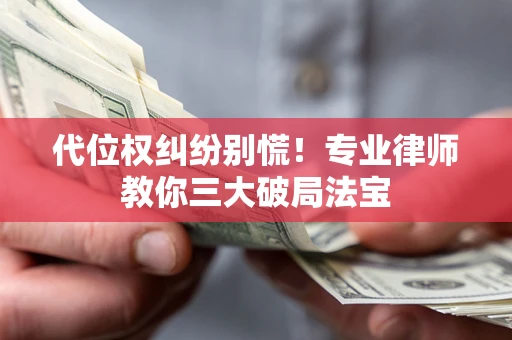 武汉代位权纠纷别慌！专业律师教你三大破局法宝