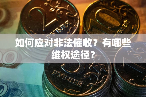 武汉如何应对非法催收？有哪些维权途径？