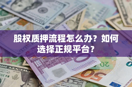 武汉股权质押流程怎么办？如何选择正规平台？