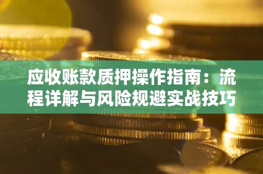 武汉应收账款质押操作指南：流程详解与风险规避实战技巧