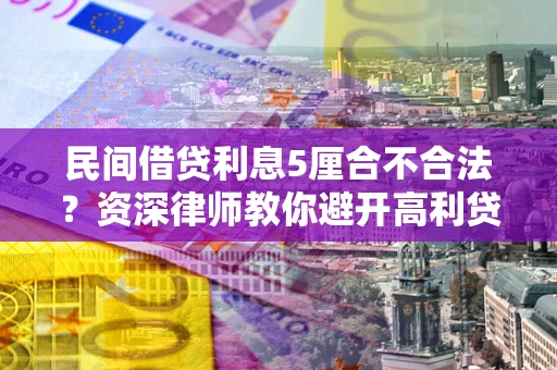 武汉民间借贷利息5厘合不合法？资深律师教你避开高利贷陷阱