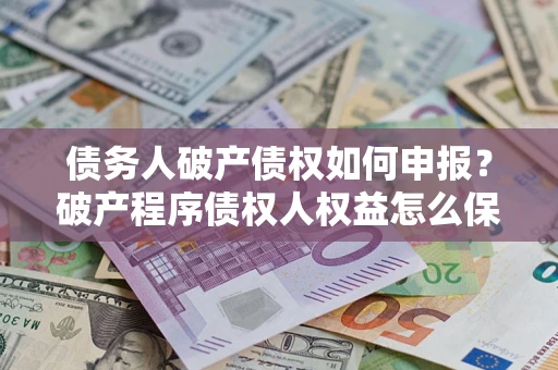 武汉债务人破产债权如何申报？破产程序债权人权益怎么保障？