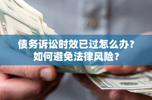 武汉债务诉讼时效已过怎么办？如何避免法律风险？